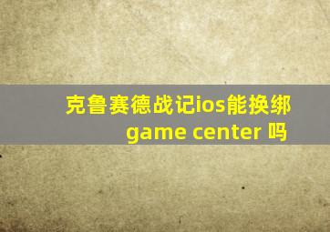 克鲁赛德战记ios能换绑game center 吗